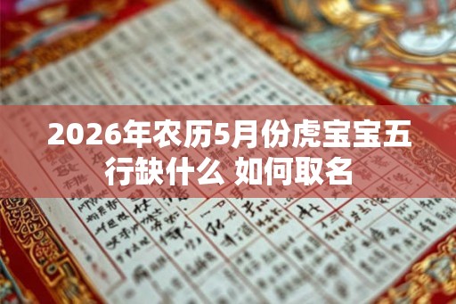 2026年农历5月份虎宝宝五行缺什么 如何取名