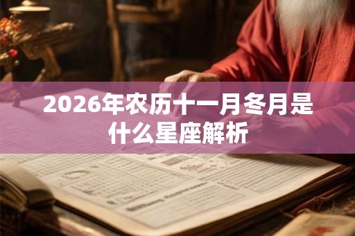 2026年农历十一月冬月是什么星座解析 2026年农历十一月冬月是什么星座解析
