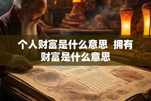 个人财富是什么意思  拥有财富是什么意思