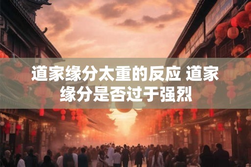 道家缘分太重的反应 道家缘分是否过于强烈