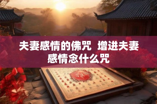 夫妻感情的佛咒  增进夫妻感情念什么咒