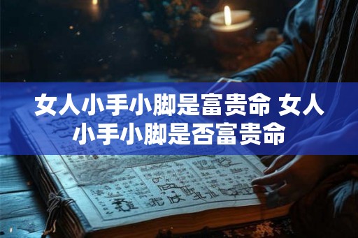 女人小手小脚是富贵命 女人小手小脚是否富贵命