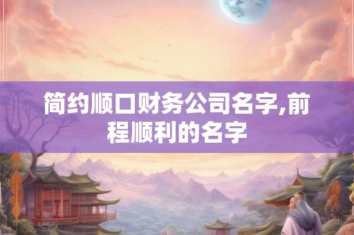 简约顺口财务公司名字,前程顺利的名字