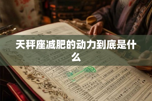 天秤座减肥的动力到底是什么 天秤座减肥的动力到底是什么