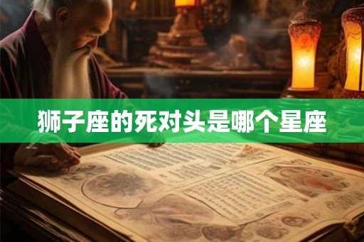狮子座的死对头是哪个星座