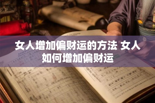 女人增加偏财运的方法 女人如何增加偏财运