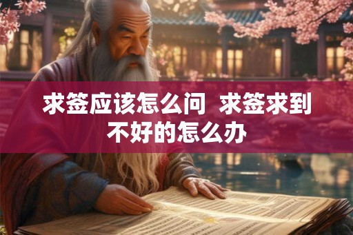 求签应该怎么问  求签求到不好的怎么办