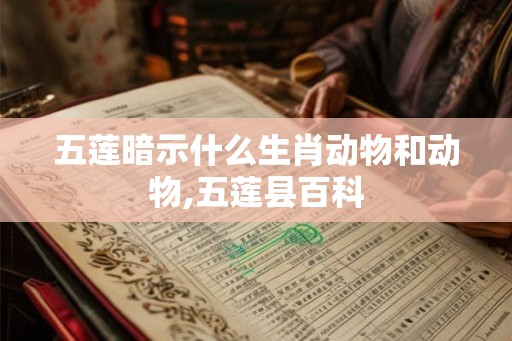 五莲暗示什么生肖动物和动物,五莲县百科