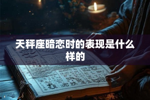 天秤座暗恋时的表现是什么样的