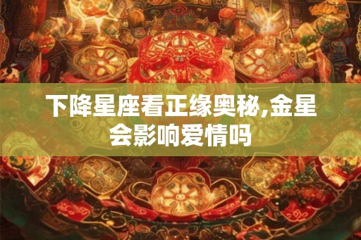 下降星座看正缘奥秘,金星会影响爱情吗