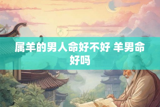 属羊的男人命好不好 羊男命好吗