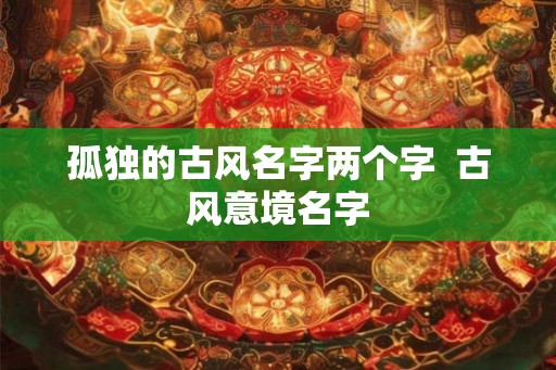 孤独的古风名字两个字  古风意境名字