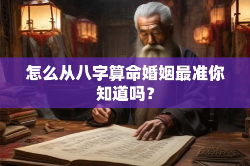 怎么从八字算命婚姻最准你知道吗？
