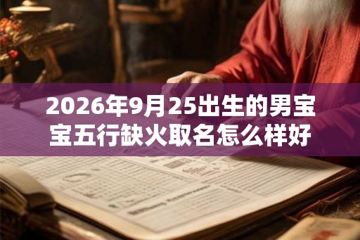 2026年9月25出生的男宝宝五行缺火取名怎么样好