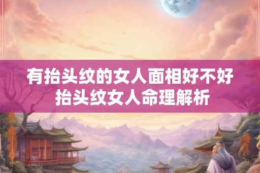 有抬头纹的女人面相好不好 抬头纹女人命理解析