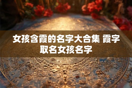 女孩含霞的名字大合集 霞字取名女孩名字