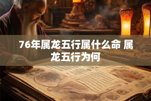 76年属龙五行属什么命 属龙五行为何