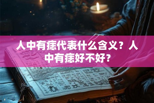 人中有痣代表什么含义？人中有痣好不好？