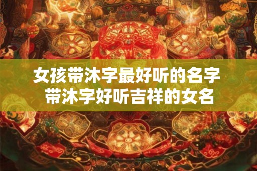 女孩带沐字最好听的名字 带沐字好听吉祥的女名