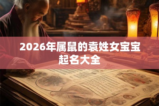 2026年属鼠的袁姓女宝宝起名大全