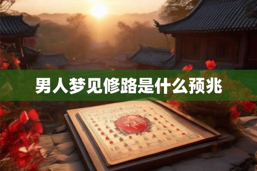 男人梦见修路是什么预兆