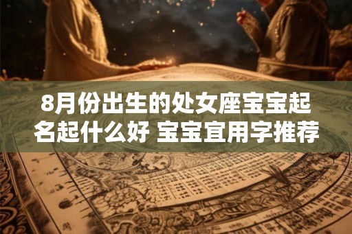 8月份出生的处女座宝宝起名起什么好 宝宝宜用字推荐