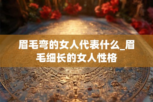 眉毛弯的女人代表什么_眉毛细长的女人性格