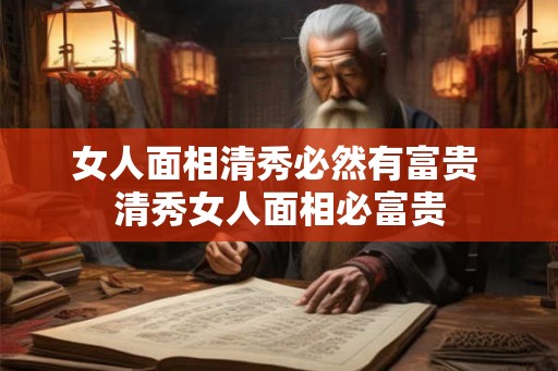 女人面相清秀必然有富贵 清秀女人面相必富贵