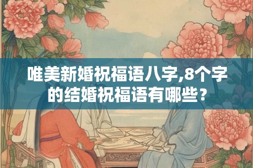 唯美新婚祝福语八字,8个字的结婚祝福语有哪些？