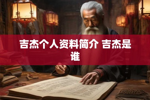 吉杰个人资料简介 吉杰是谁