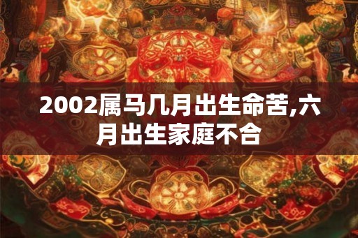 2002属马几月出生命苦,六月出生家庭不合