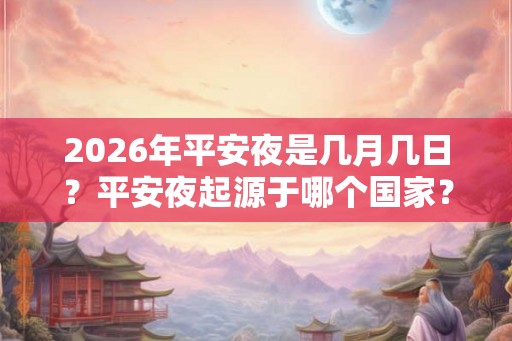 2026年平安夜是几月几日？平安夜起源于哪个国家？