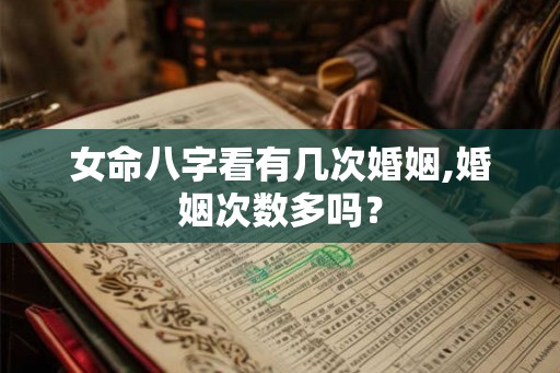 女命八字看有几次婚姻,婚姻次数多吗？