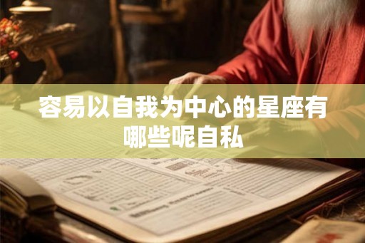 容易以自我为中心的星座有哪些呢自私