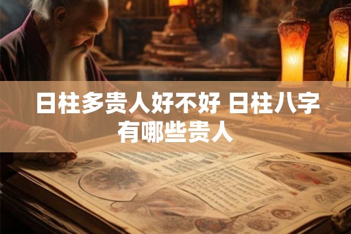 日柱多贵人好不好 日柱八字有哪些贵人