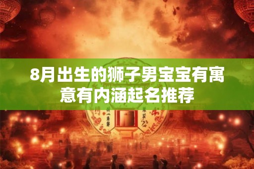 8月出生的狮子男宝宝有寓意有内涵起名推荐