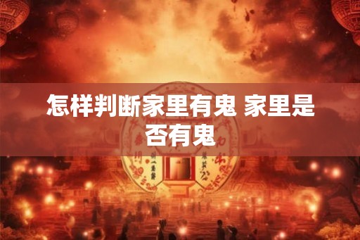 怎样判断家里有鬼 家里是否有鬼