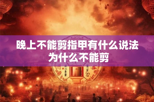 晚上不能剪指甲有什么说法 为什么不能剪