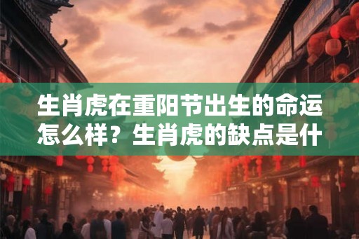 生肖虎在重阳节出生的命运怎么样？生肖虎的缺点是什么？