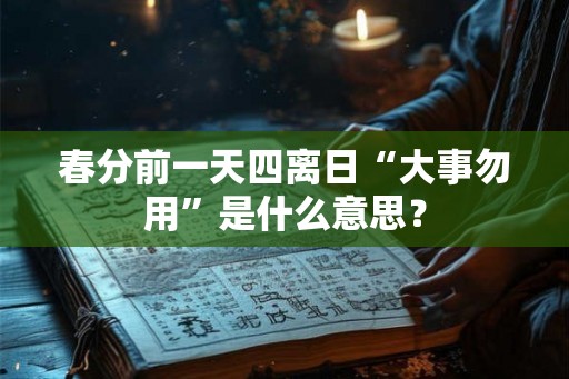 春分前一天四离日“大事勿用”是什么意思？