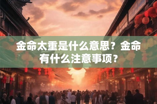 金命太重是什么意思？金命有什么注意事项？