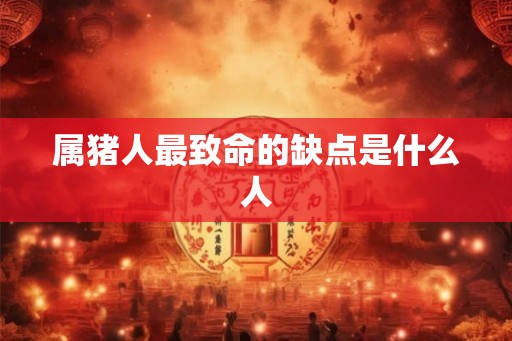 属猪人最致命的缺点是什么人