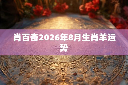 肖百奇2026年8月生肖羊运势