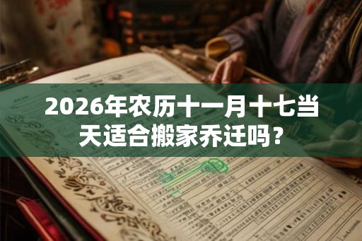 2026年农历十一月十七当天适合搬家乔迁吗？