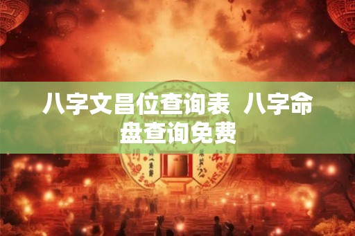 八字文昌位查询表  八字命盘查询免费