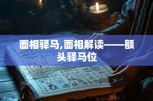 面相驿马,面相解读——额头驿马位