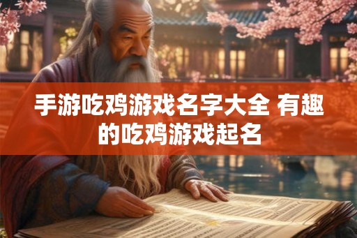 手游吃鸡游戏名字大全 有趣的吃鸡游戏起名