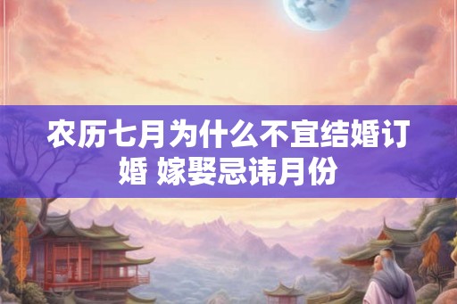 农历七月为什么不宜结婚订婚 嫁娶忌讳月份