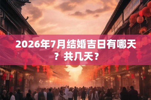 2026年7月结婚吉日有哪天？共几天？