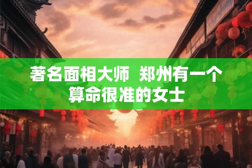 著名面相大师  郑州有一个算命很准的女士